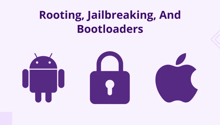 Rooting, Jailbreaking, and Bootloaders in Android and iOS